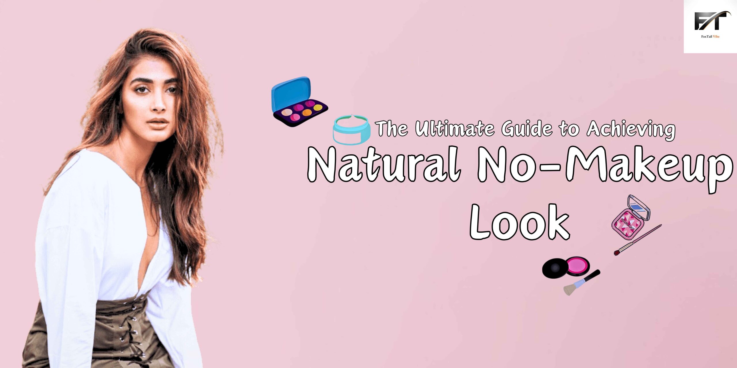 The Ultimate Guide to Achieving a Natural No-Makeup Look