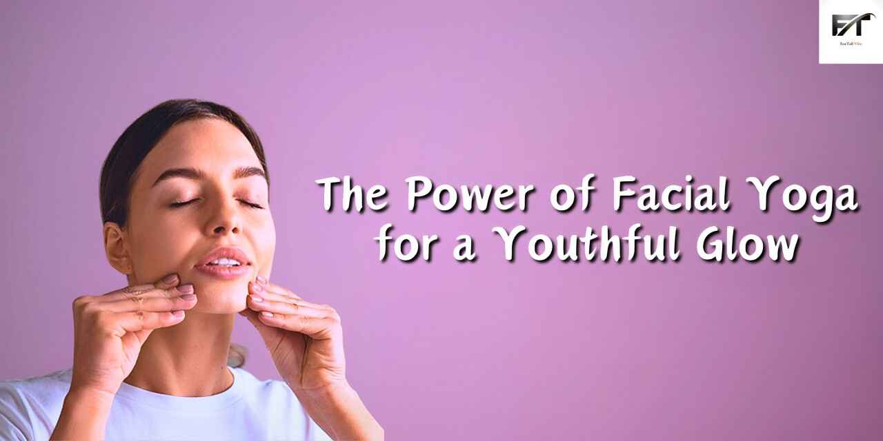 The Power of Facial Yoga for a Youthful Glow