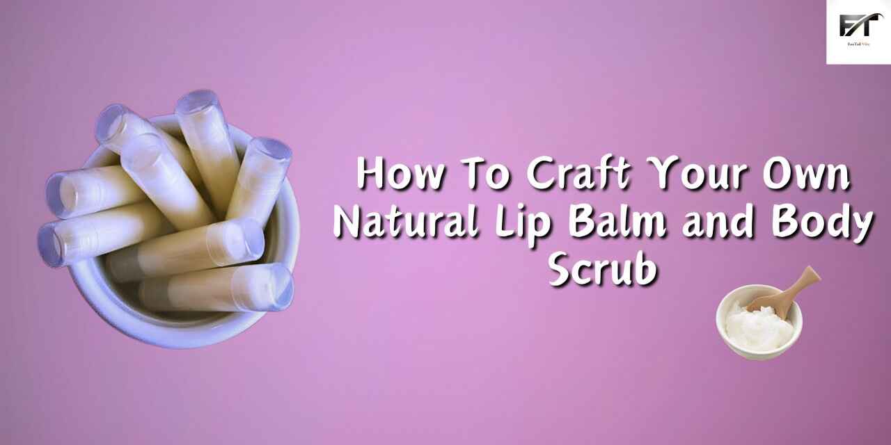 How To Craft Your Own Natural Lip Balm and Body Scrub